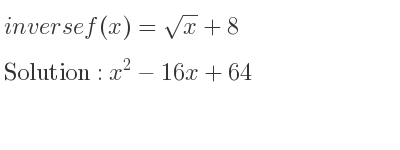 The inverse of f(x)=sqrt(x)+8 is x^2-16x+64